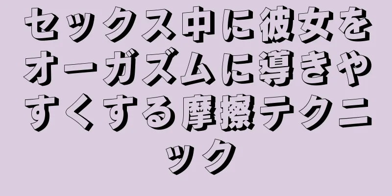 セックス中に彼女をオーガズムに導きやすくする摩擦テクニック