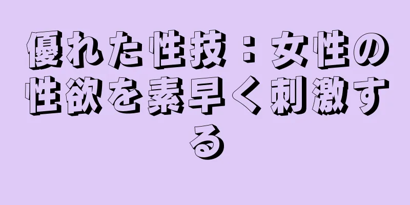 優れた性技：女性の性欲を素早く刺激する