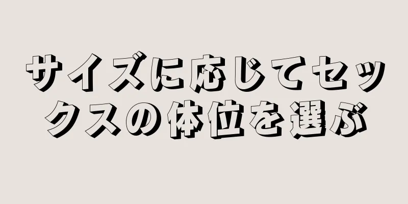 サイズに応じてセックスの体位を選ぶ