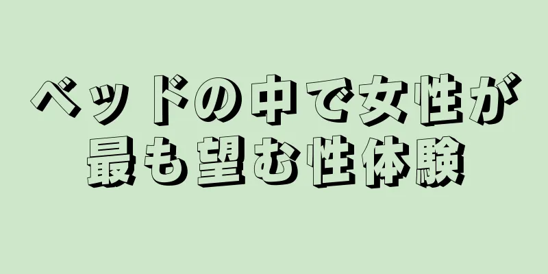 ベッドの中で女性が最も望む性体験
