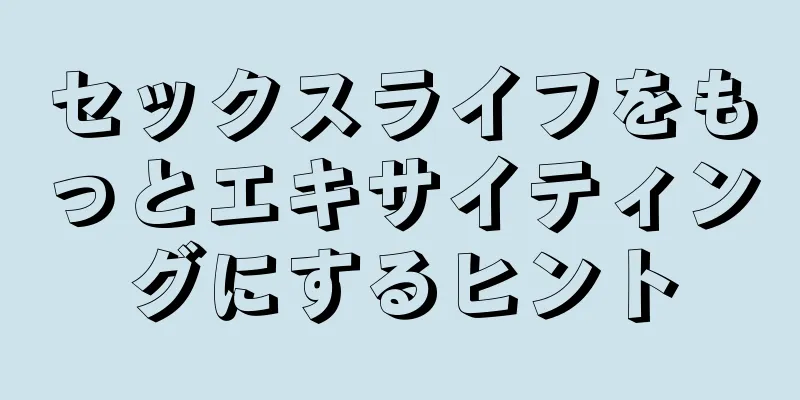 セックスライフをもっとエキサイティングにするヒント