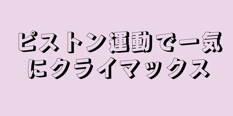 ピストン運動で一気にクライマックス