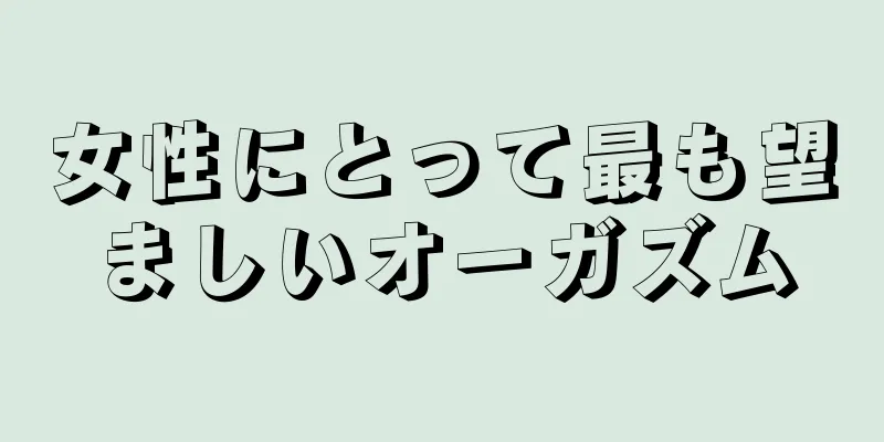 女性にとって最も望ましいオーガズム