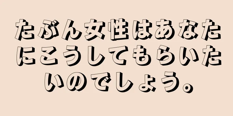 たぶん女性はあなたにこうしてもらいたいのでしょう。