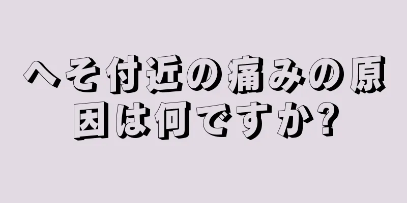 へそ付近の痛みの原因は何ですか?