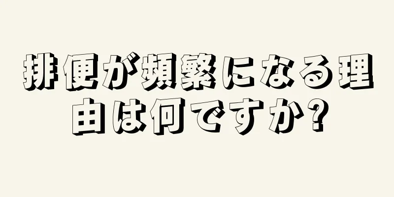 排便が頻繁になる理由は何ですか?