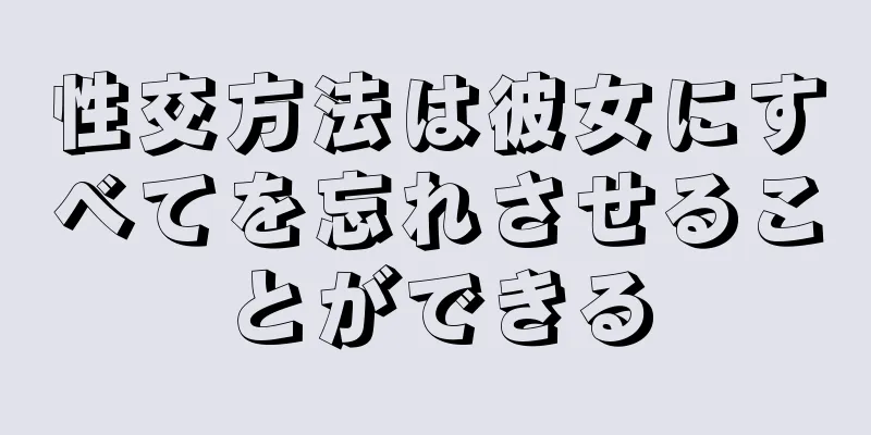 性交方法は彼女にすべてを忘れさせることができる