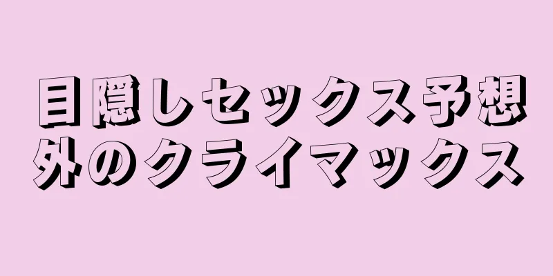 目隠しセックス予想外のクライマックス
