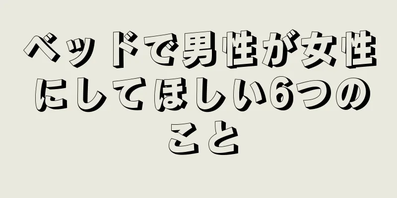 ベッドで男性が女性にしてほしい6つのこと