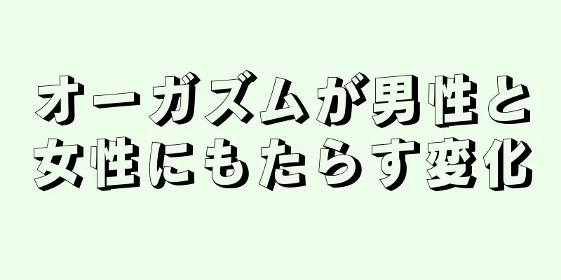 オーガズムが男性と女性にもたらす変化
