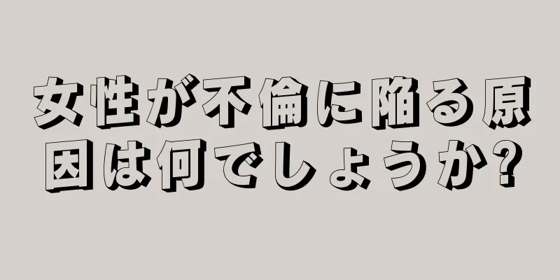 女性が不倫に陥る原因は何でしょうか?