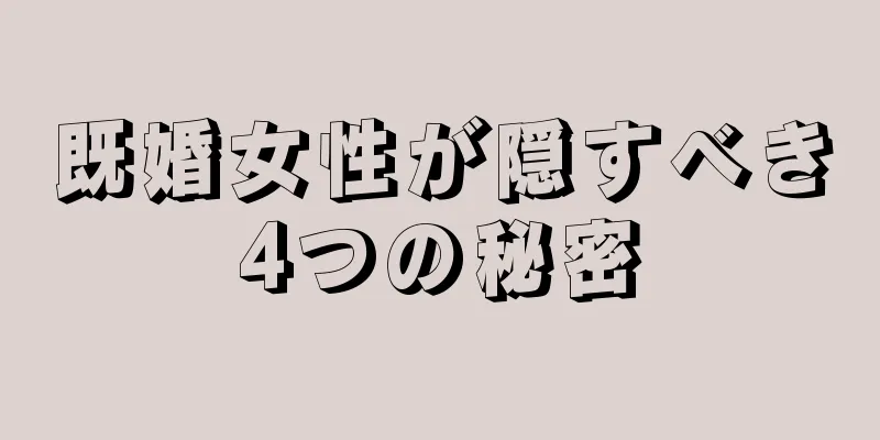 既婚女性が隠すべき4つの秘密