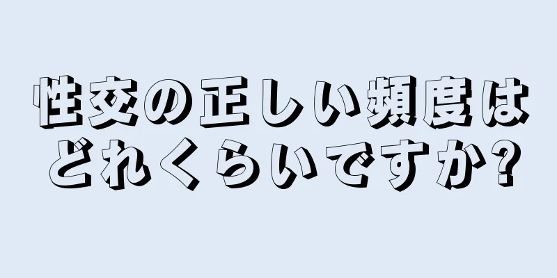 性交の正しい頻度はどれくらいですか?