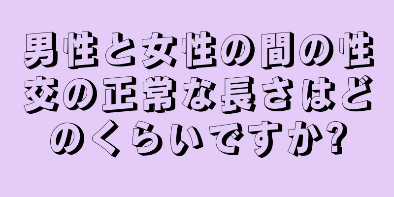 男性と女性の間の性交の正常な長さはどのくらいですか?