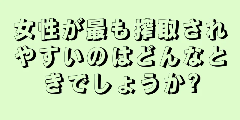 女性が最も搾取されやすいのはどんなときでしょうか?