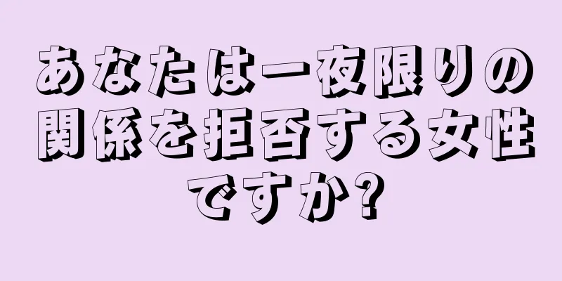 あなたは一夜限りの関係を拒否する女性ですか?