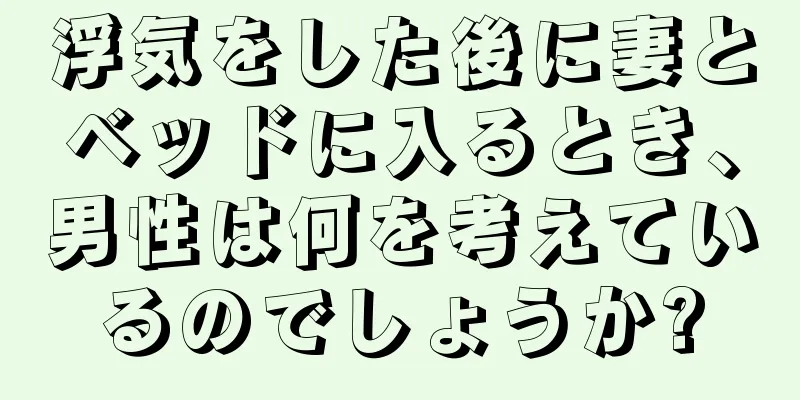 浮気をした後に妻とベッドに入るとき、男性は何を考えているのでしょうか?