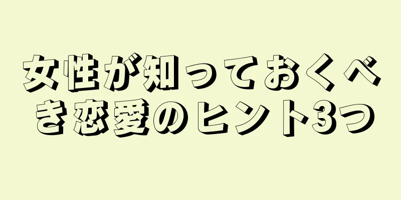 女性が知っておくべき恋愛のヒント3つ