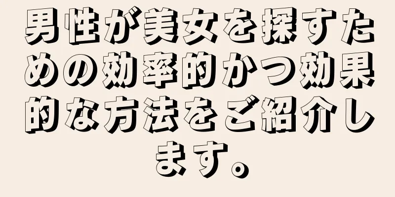 男性が美女を探すための効率的かつ効果的な方法をご紹介します。