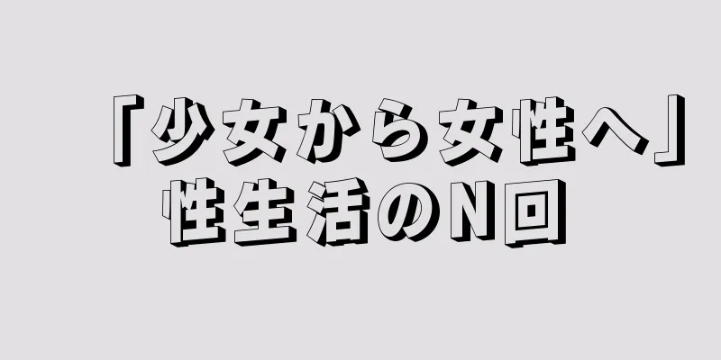 「少女から女性へ」性生活のN回