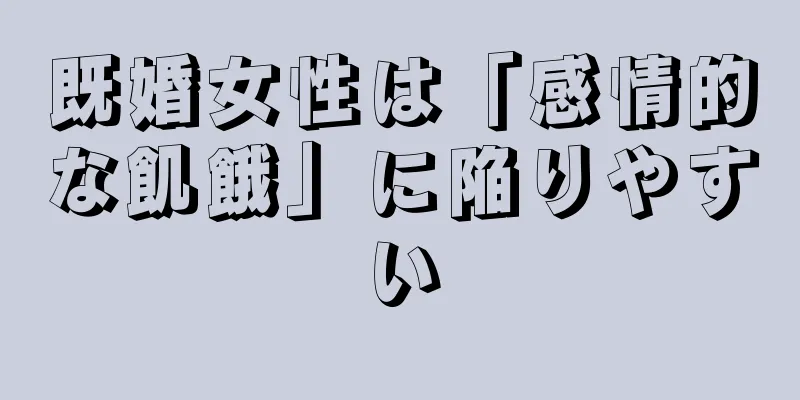 既婚女性は「感情的な飢餓」に陥りやすい