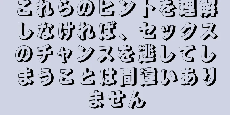 これらのヒントを理解しなければ、セックスのチャンスを逃してしまうことは間違いありません