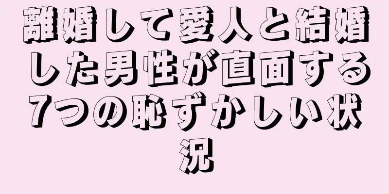 離婚して愛人と結婚した男性が直面する7つの恥ずかしい状況
