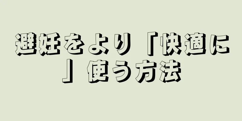 避妊をより「快適に」使う方法