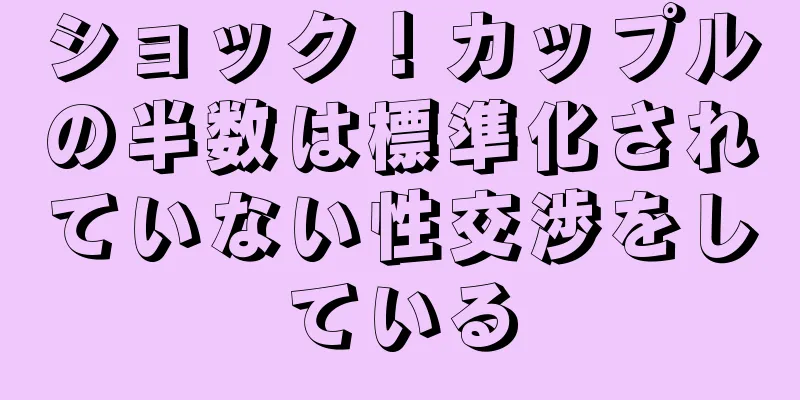 ショック！カップルの半数は標準化されていない性交渉をしている