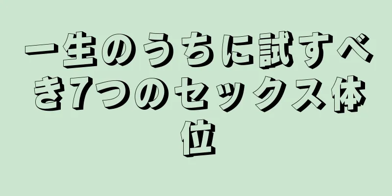 一生のうちに試すべき7つのセックス体位