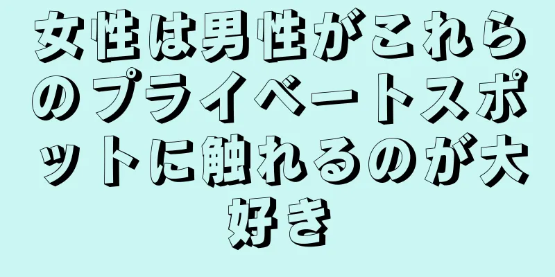 女性は男性がこれらのプライベートスポットに触れるのが大好き