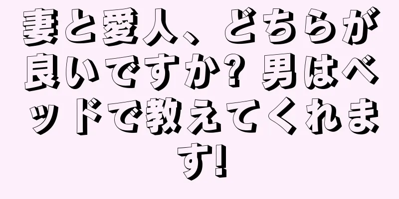 妻と愛人、どちらが良いですか? 男はベッドで教えてくれます!