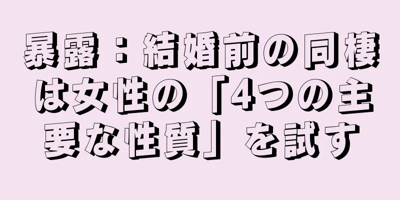 暴露：結婚前の同棲は女性の「4つの主要な性質」を試す