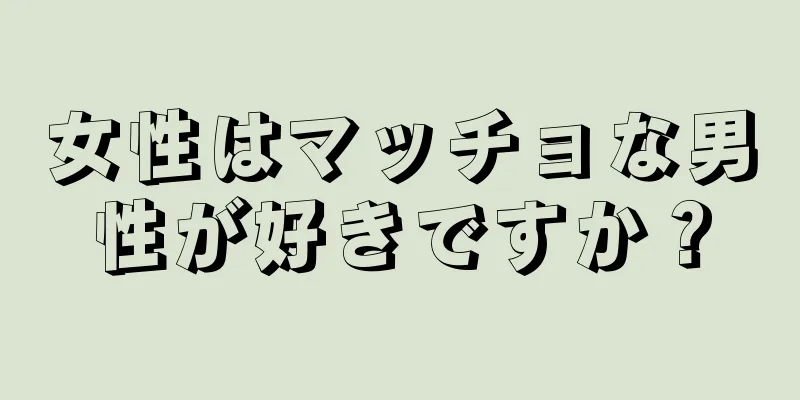 女性はマッチョな男性が好きですか？