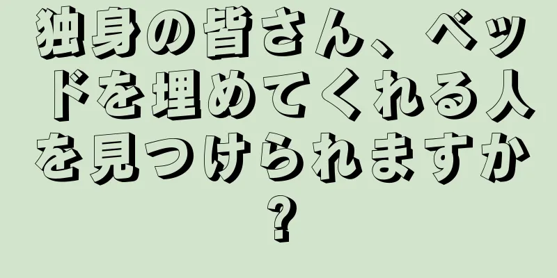 独身の皆さん、ベッドを埋めてくれる人を見つけられますか?
