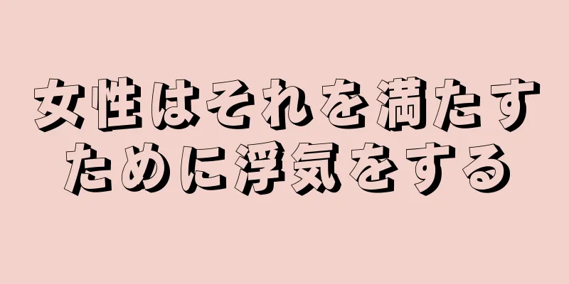 女性はそれを満たすために浮気をする