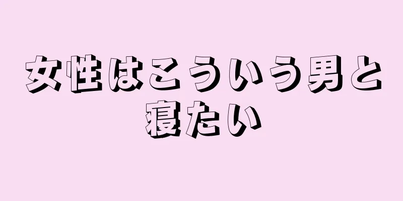 女性はこういう男と寝たい