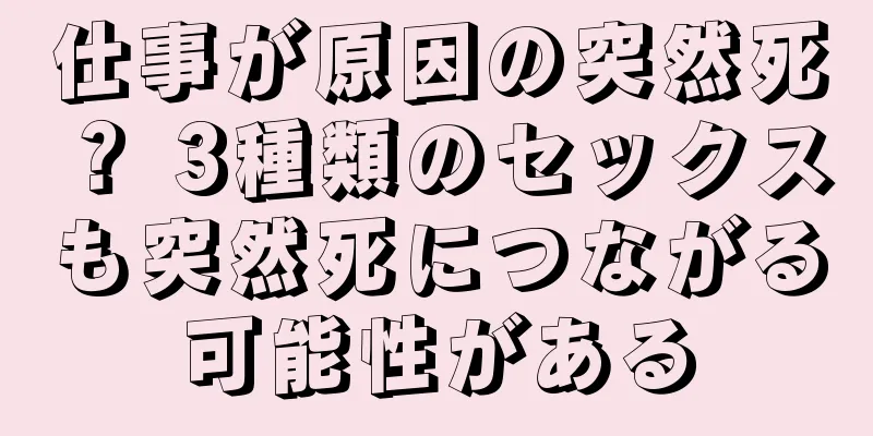 仕事が原因の突然死？ 3種類のセックスも突然死につながる可能性がある