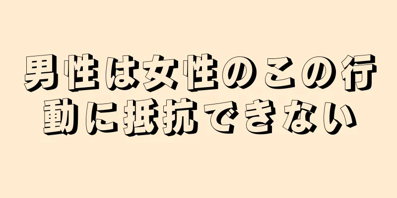 男性は女性のこの行動に抵抗できない