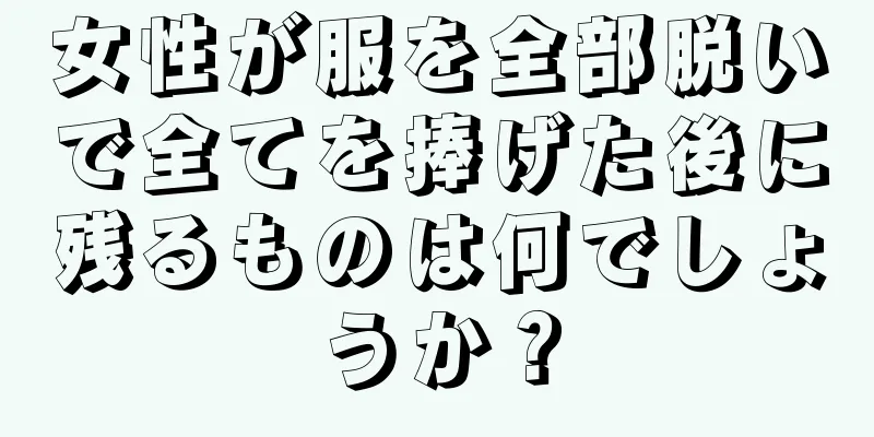 女性が服を全部脱いで全てを捧げた後に残るものは何でしょうか？