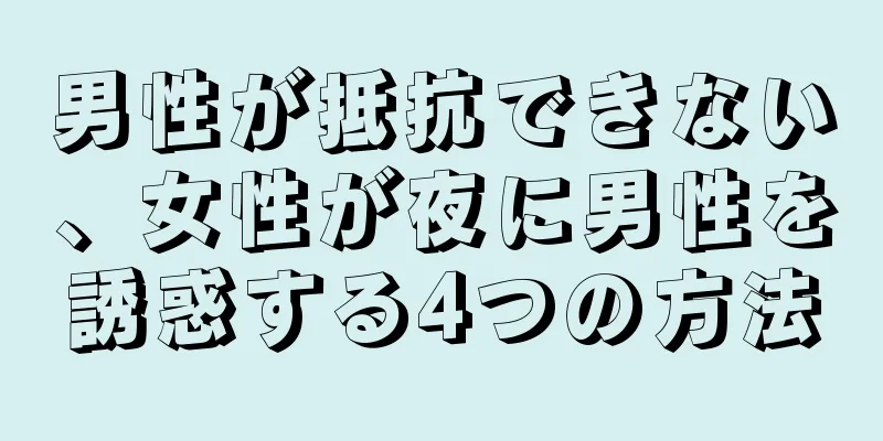 男性が抵抗できない、女性が夜に男性を誘惑する4つの方法