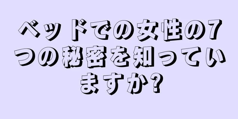 ベッドでの女性の7つの秘密を知っていますか?