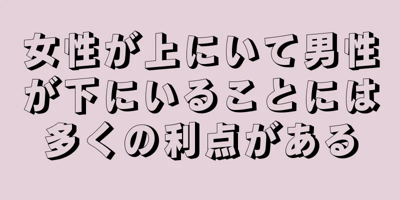 女性が上にいて男性が下にいることには多くの利点がある