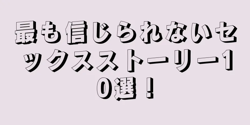 最も信じられないセックスストーリー10選！