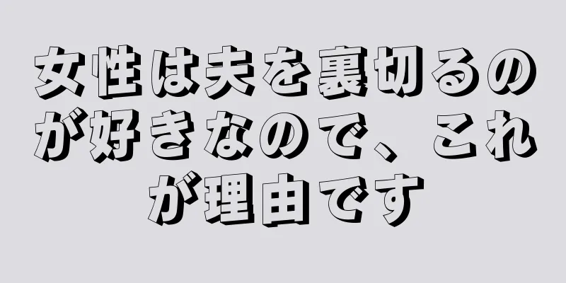 女性は夫を裏切るのが好きなので、これが理由です