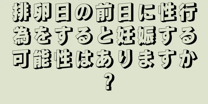 排卵日の前日に性行為をすると妊娠する可能性はありますか？