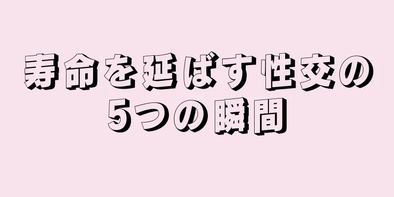 寿命を延ばす性交の5つの瞬間