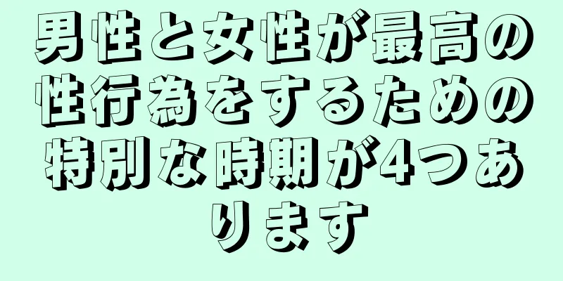 男性と女性が最高の性行為をするための特別な時期が4つあります