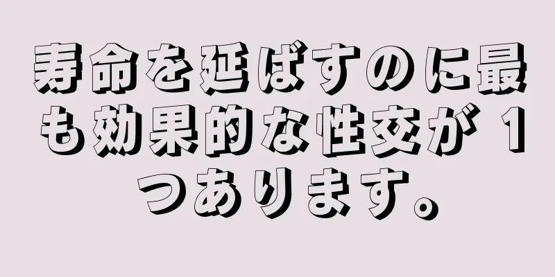 寿命を延ばすのに最も効果的な性交が 1 つあります。