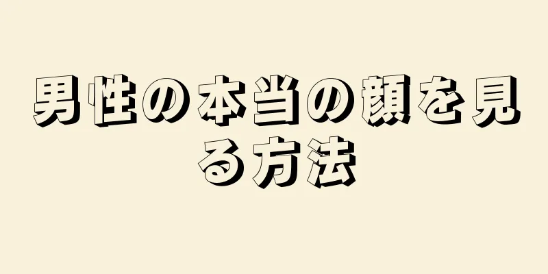 男性の本当の顔を見る方法